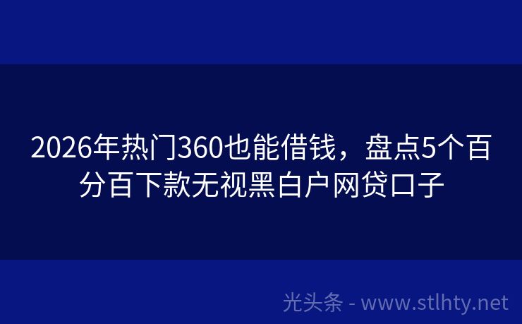 2026年热门360也能借钱，盘点5个百分百下款无视黑白户网贷口子