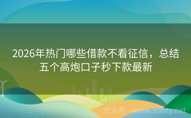 2026年热门哪些借款不看征信,总结五个高炮口子秒下款最新
