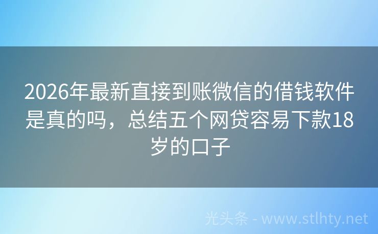 2026年最新直接到账微信的借钱软件是真的吗,总结五个网贷容易下款18岁的口子