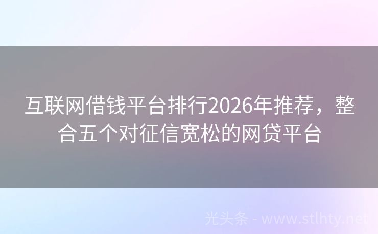 互联网借钱平台排行2026年推荐,整合五个对征信宽松的网贷平台