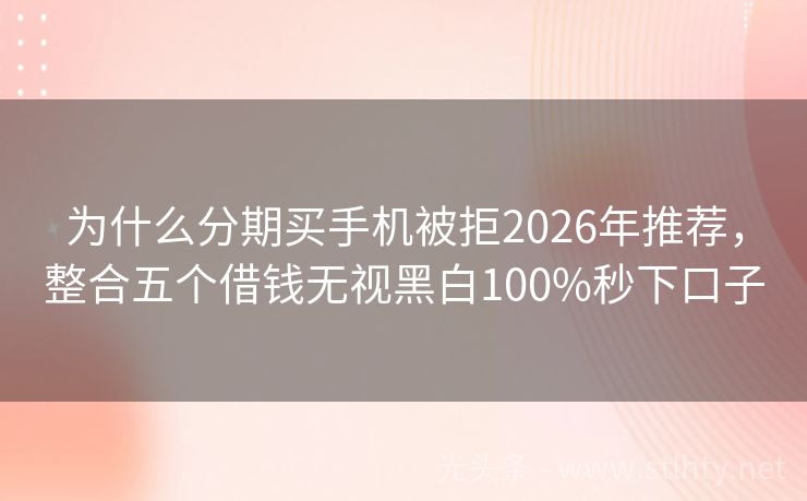 为什么分期买手机被拒2026年推荐,整合五个借钱无视黑白100%秒下口子