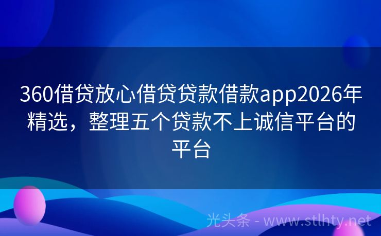 360借贷放心借贷贷款借款app2026年精选,整理五个贷款不上诚信平台的平台