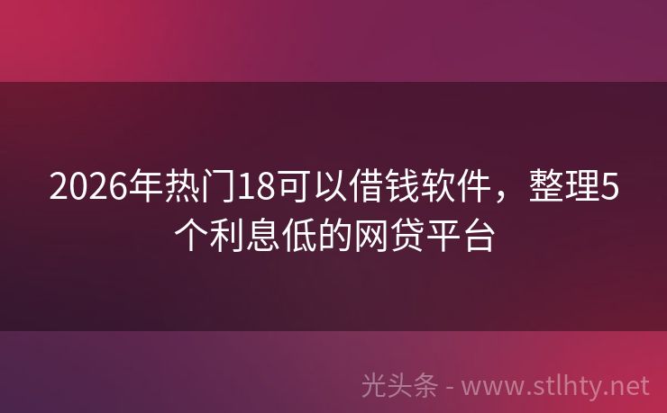 2026年热门18可以借钱软件,整理5个利息低的网贷平台