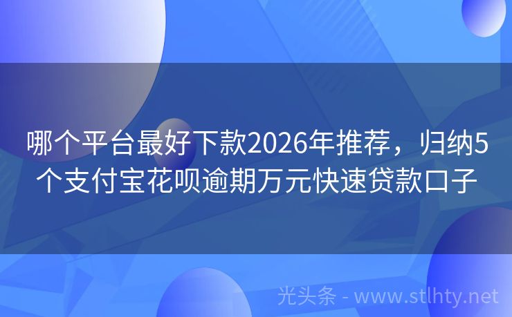 哪个平台最好下款2026年推荐，归纳5个支付宝花呗逾期万元快速贷款口子