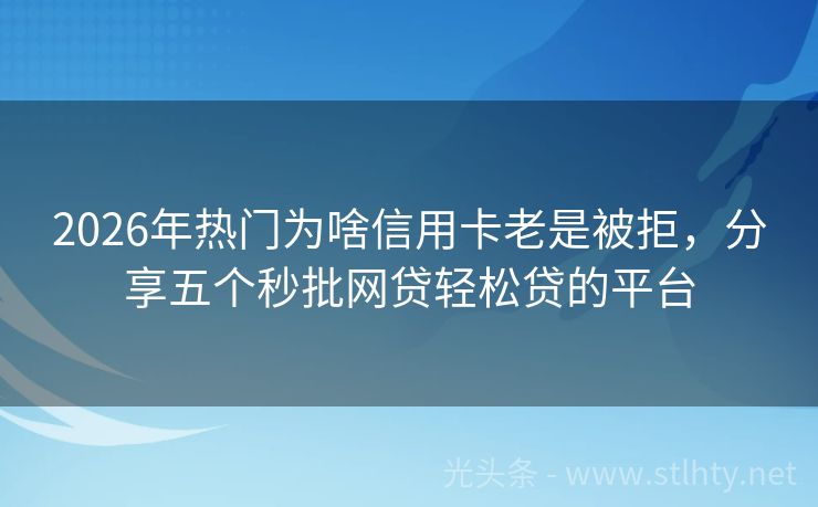 2026年热门为啥信用卡老是被拒,分享五个秒批网贷轻松贷的平台