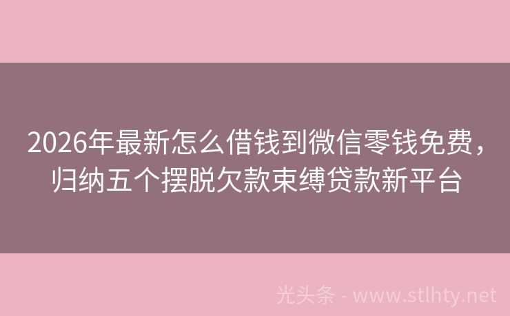 2026年最新怎么借钱到微信零钱免费,归纳五个摆脱欠款束缚贷款新平台
