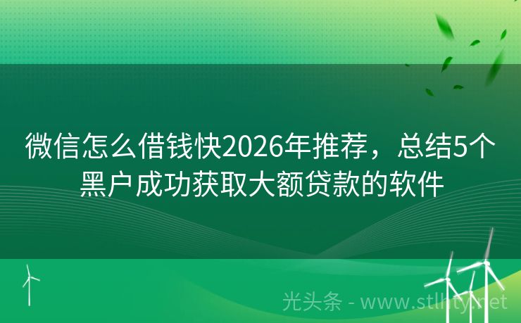 微信怎么借钱快2026年推荐，总结5个黑户成功获取大额贷款的软件