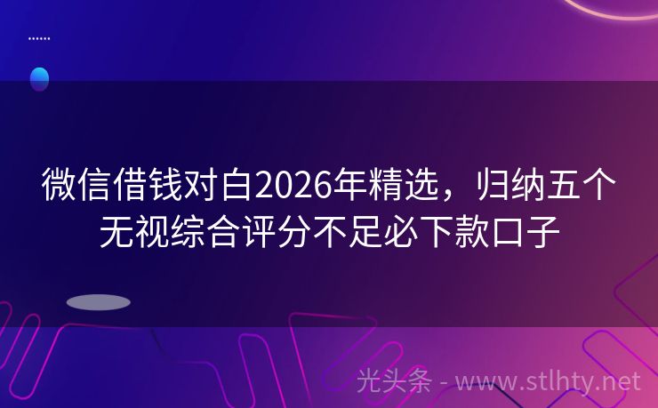 微信借钱对白2026年精选，归纳五个无视综合评分不足必下款口子