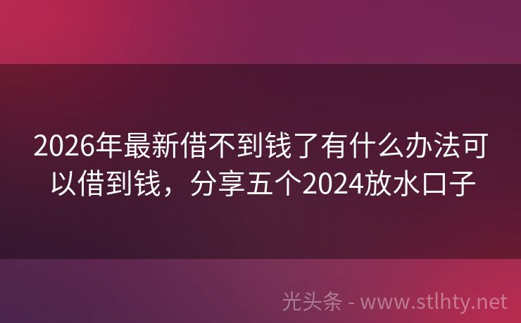 2026年最新借不到钱了有什么办法可以借到钱,分享五个2024放水口子