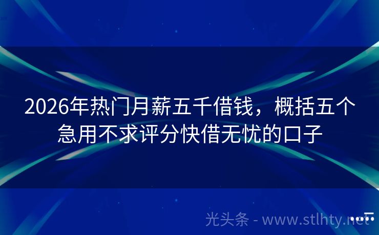 2026年热门月薪五千借钱，概括五个急用不求评分快借无忧的口子