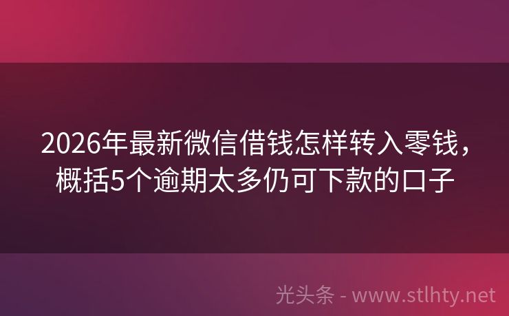 2026年最新微信借钱怎样转入零钱，概括5个逾期太多仍可下款的口子