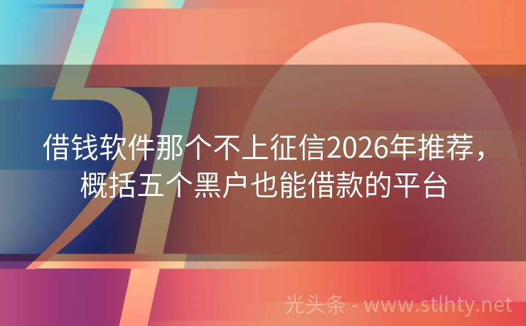 借钱软件那个不上征信2026年推荐,概括五个黑户也能借款的平台