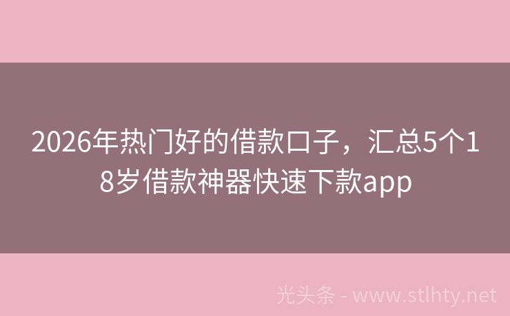 2026年热门好的借款口子,汇总5个18岁借款神器快速下款app