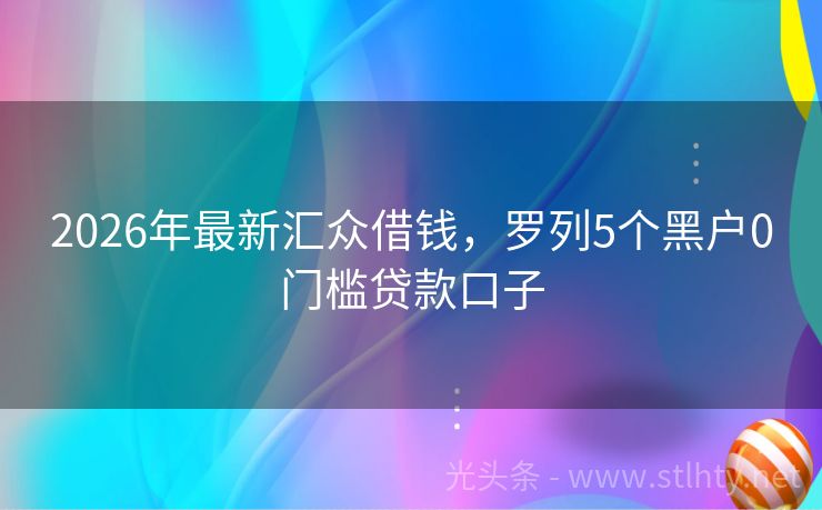 2026年最新汇众借钱,罗列5个黑户0门槛贷款口子