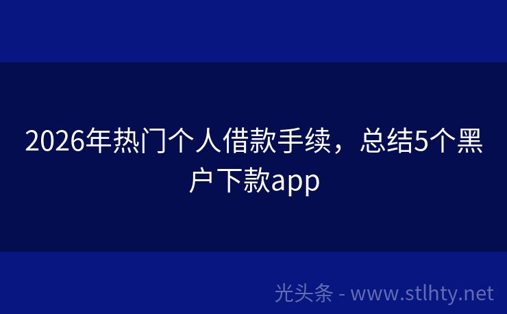 2026年热门个人借款手续，总结5个黑户下款app
