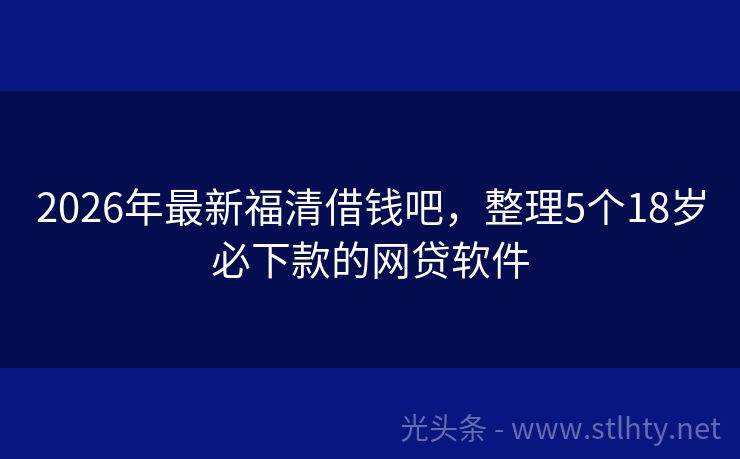 2026年最新福清借钱吧，整理5个18岁必下款的网贷软件