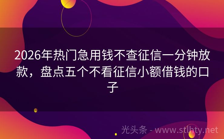 2026年热门急用钱不查征信一分钟放款，盘点五个不看征信小额借钱的口子