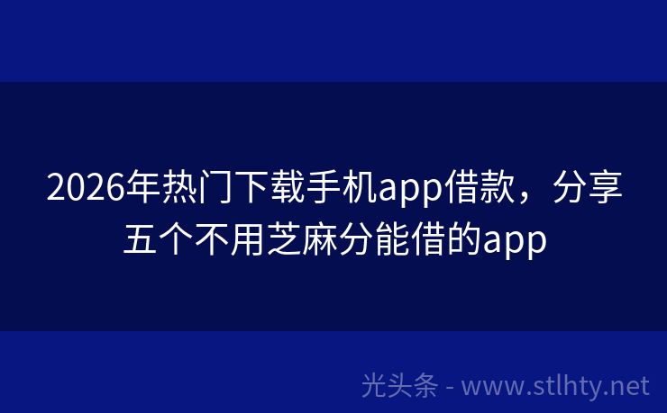 2026年热门下载手机app借款，分享五个不用芝麻分能借的app
