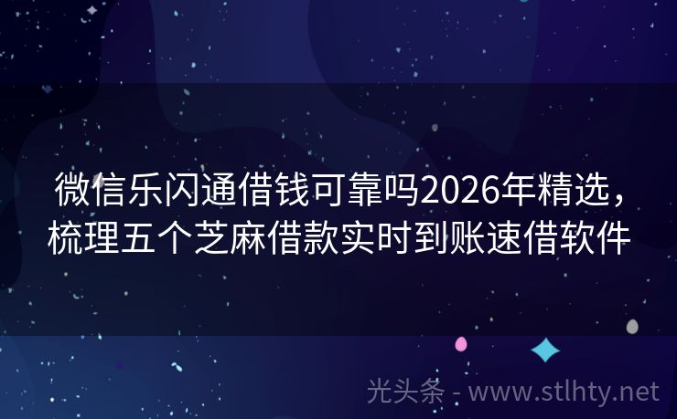 微信乐闪通借钱可靠吗2026年精选，梳理五个芝麻借款实时到账速借软件