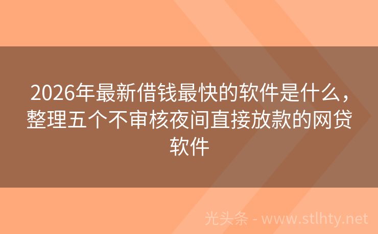 2026年最新借钱最快的软件是什么,整理五个不审核夜间直接放款的网贷软件