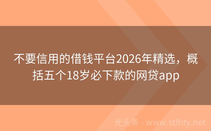 不要信用的借钱平台2026年精选,概括五个18岁必下款的网贷app