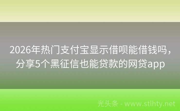 2026年热门支付宝显示借呗能借钱吗，分享5个黑征信也能贷款的网贷app