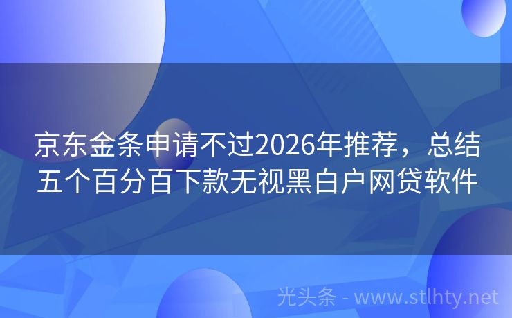 京东金条申请不过2026年推荐，总结五个百分百下款无视黑白户网贷软件