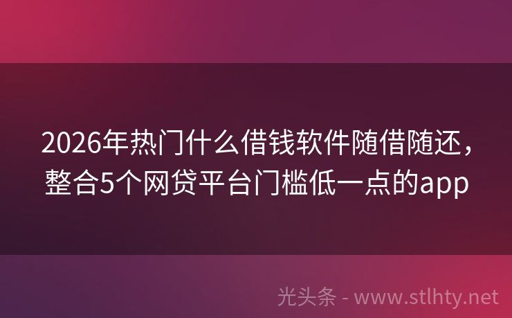 2026年热门什么借钱软件随借随还,整合5个网贷平台门槛低一点的app