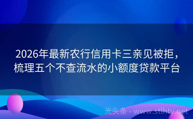 2026年最新农行信用卡三亲见被拒,梳理五个不查流水的小额度贷款平台