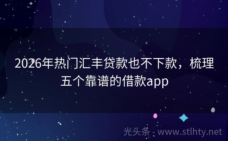 2026年热门汇丰贷款也不下款,梳理五个靠谱的借款app