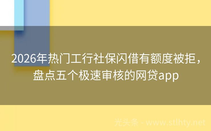 2026年热门工行社保闪借有额度被拒,盘点五个极速审核的网贷app