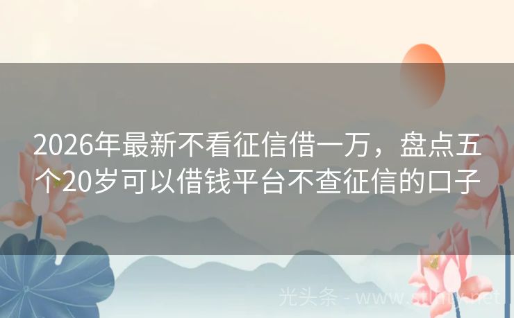 2026年最新不看征信借一万,盘点五个20岁可以借钱平台不查征信的口子