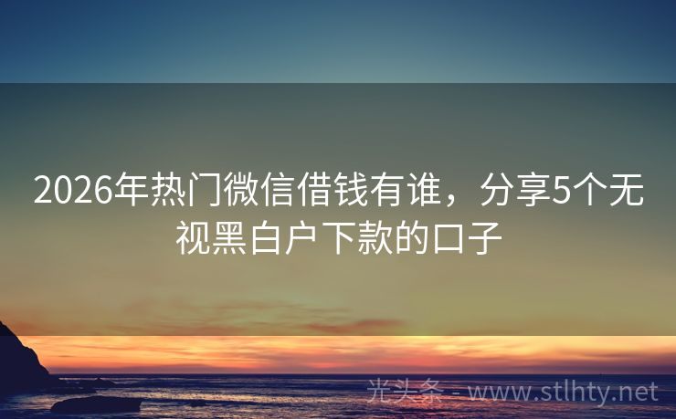 2026年热门微信借钱有谁，分享5个无视黑白户下款的口子
