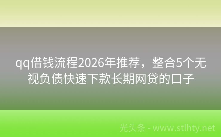 qq借钱流程2026年推荐，整合5个无视负债快速下款长期网贷的口子