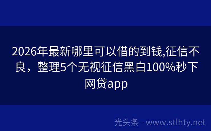 2026年最新哪里可以借的到钱,征信不良，整理5个无视征信黑白100%秒下网贷app