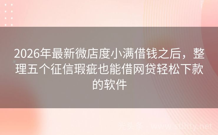 2026年最新微店度小满借钱之后,整理五个征信瑕疵也能借网贷轻松下款的软件