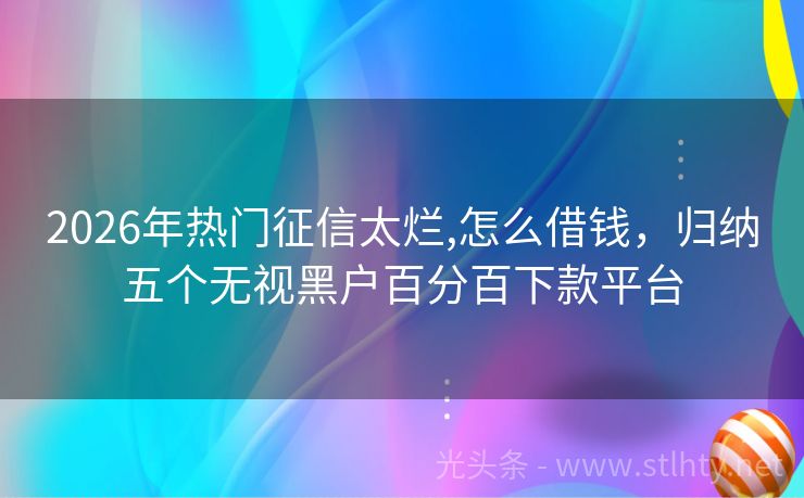 2026年热门征信太烂,怎么借钱，归纳五个无视黑户百分百下款平台