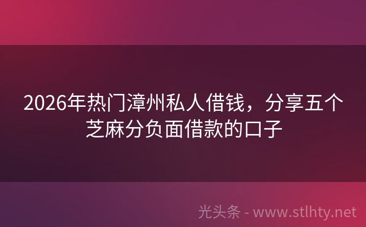 2026年热门漳州私人借钱,分享五个芝麻分负面借款的口子