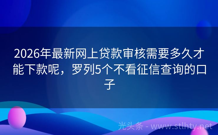 2026年最新网上贷款审核需要多久才能下款呢，罗列5个不看征信查询的口子