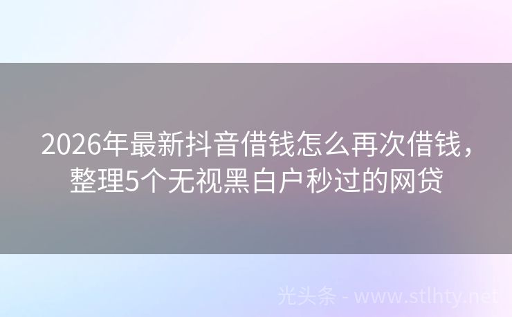 2026年最新抖音借钱怎么再次借钱，整理5个无视黑白户秒过的网贷