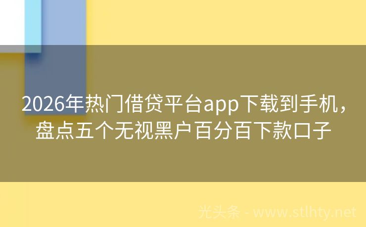 2026年热门借贷平台app下载到手机，盘点五个无视黑户百分百下款口子