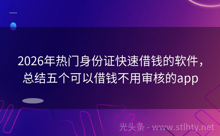 2026年热门身份证快速借钱的软件，总结五个可以借钱不用审核的app