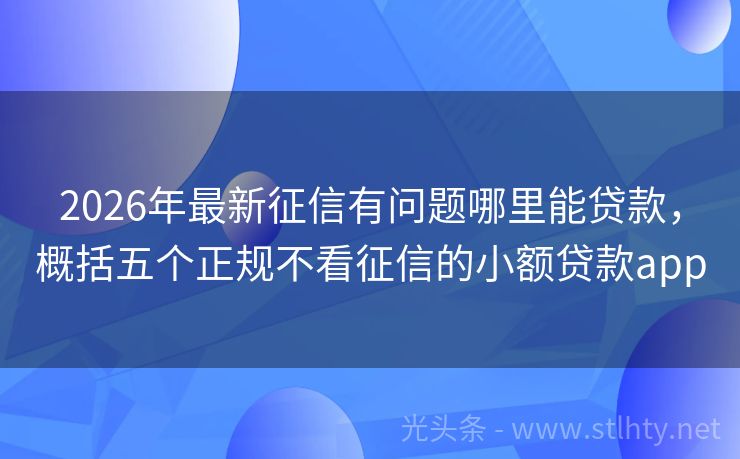 2026年最新征信有问题哪里能贷款,概括五个正规不看征信的小额贷款app