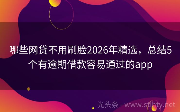 哪些网贷不用刷脸2026年精选,总结5个有逾期借款容易通过的app