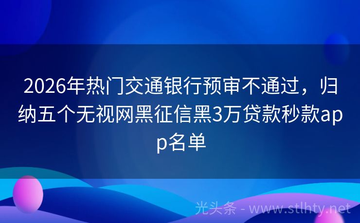 2026年热门交通银行预审不通过,归纳五个无视网黑征信黑3万贷款秒款app名单