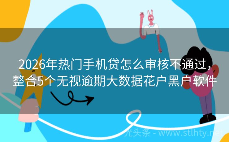 2026年热门手机贷怎么审核不通过,整合5个无视逾期大数据花户黑户软件