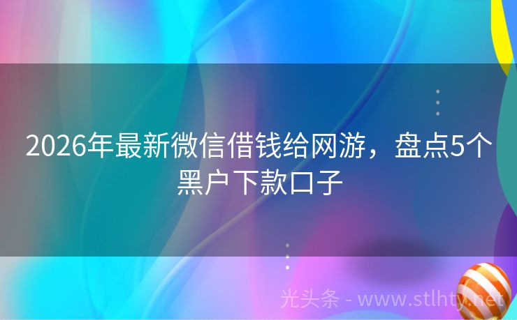 2026年最新微信借钱给网游，盘点5个黑户下款口子