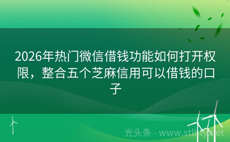 2026年热门微信借钱功能如何打开权限,整合五个芝麻信用可以借钱的口子
