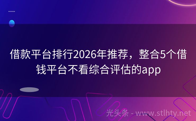 借款平台排行2026年推荐，整合5个借钱平台不看综合评估的app
