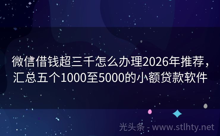 微信借钱超三千怎么办理2026年推荐，汇总五个1000至5000的小额贷款软件